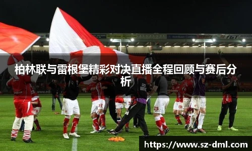 柏林联与雷根堡精彩对决直播全程回顾与赛后分析